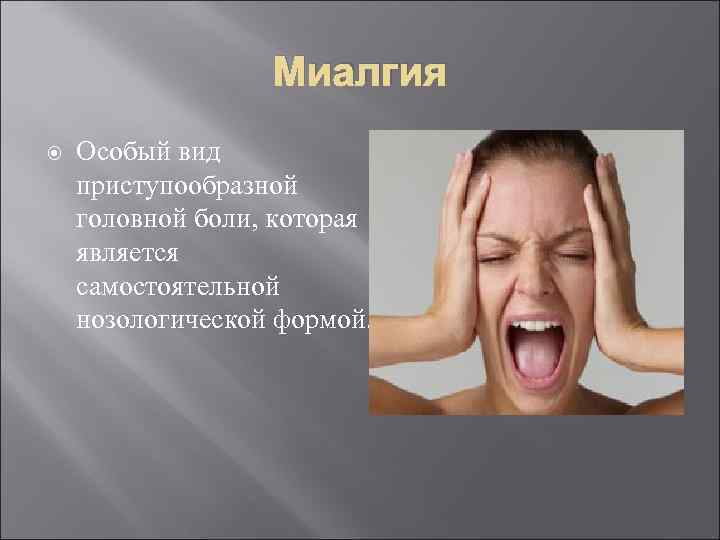 Миалгия Особый вид приступообразной головной боли, которая является самостоятельной нозологической формой. 