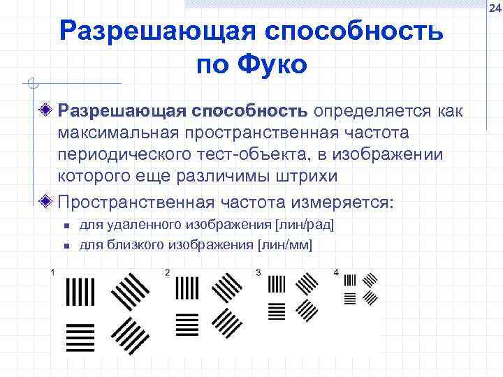 24 Разрешающая способность по Фуко Разрешающая способность определяется как максимальная пространственная частота периодического тест-объекта,