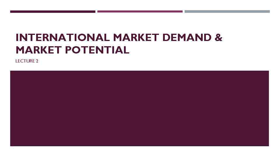 INTERNATIONAL MARKET DEMAND & MARKET POTENTIAL LECTURE 2 