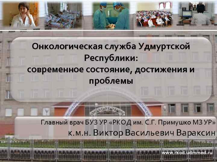 Онкологическая служба Удмуртской Республики: современное состояние, достижения и проблемы Главный врач БУЗ УР «РКОД