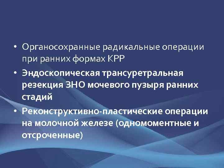  • Органосохранные радикальные операции при ранних формах КРР • Эндоскопическая трансуретральная резекция ЗНО