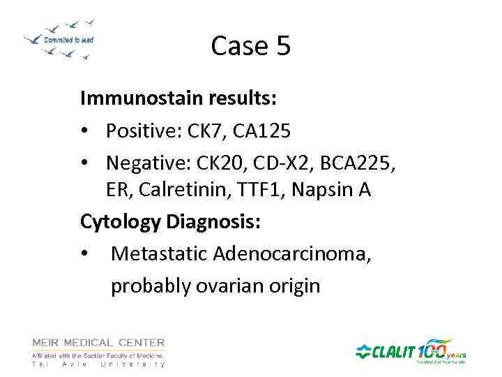 Case 5 Immunostain results: • Positive: CK 7, CA 125 • Negative: CK 20,