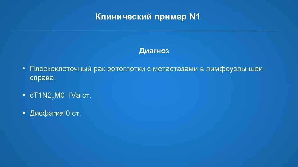 Клинический пример N 1 Диагноз • Плоскоклеточный рак ротоглотки с метастазами в лимфоузлы шеи