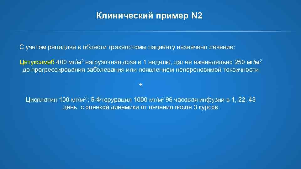 Клинический пример N 2 С учетом рецидива в области трахеостомы пациенту назначено лечение: Цетуксимаб