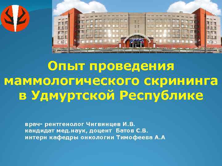 Опыт проведения маммологического скрининга в Удмуртской Республике врач- рентгенолог Чигвинцев И. В. кандидат мед.