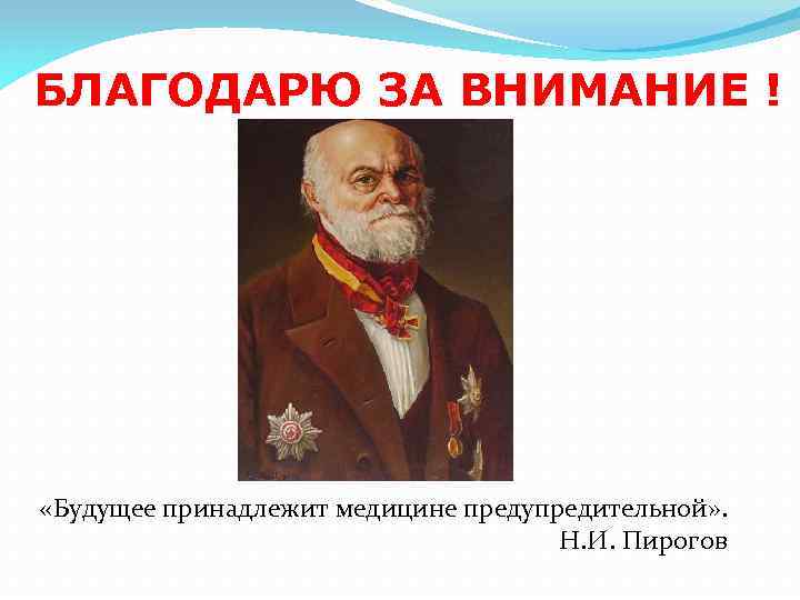 БЛАГОДАРЮ ЗА ВНИМАНИЕ ! «Будущее принадлежит медицине предупредительной» . Н. И. Пирогов 