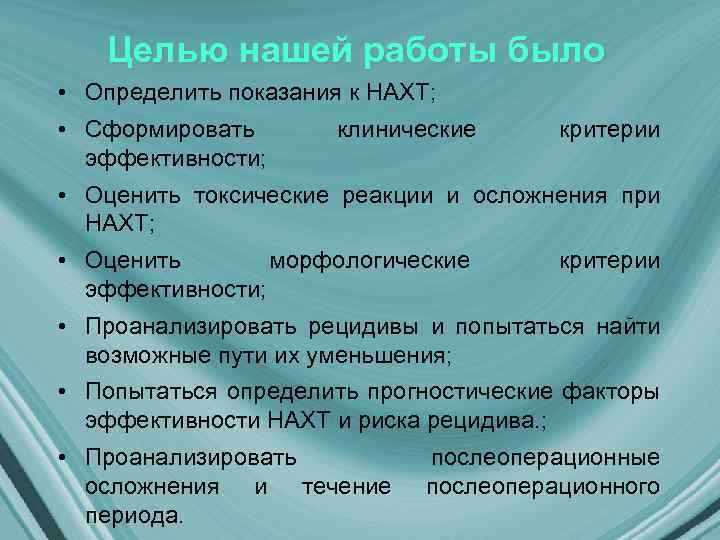 Целью нашей работы было • Определить показания к НАХТ; • Сформировать эффективности; клинические критерии