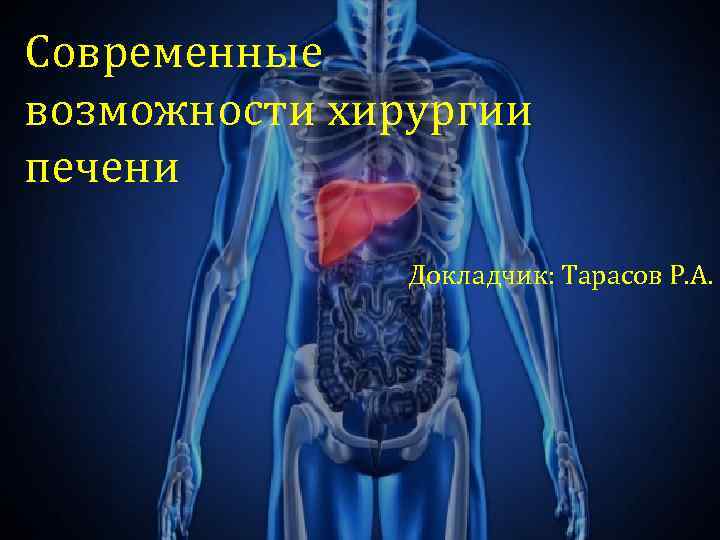 Современные возможности хирургии печени Докладчик: Тарасов Р. А. 