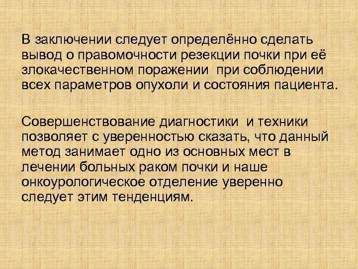 В заключении следует определённо сделать вывод о правомочности резекции почки при её злокачественном поражении