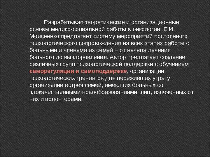 Разрабатывая теоретические и организационные основы медико-социальной работы в онкологии, Е. И. Моисеенко предлагает систему
