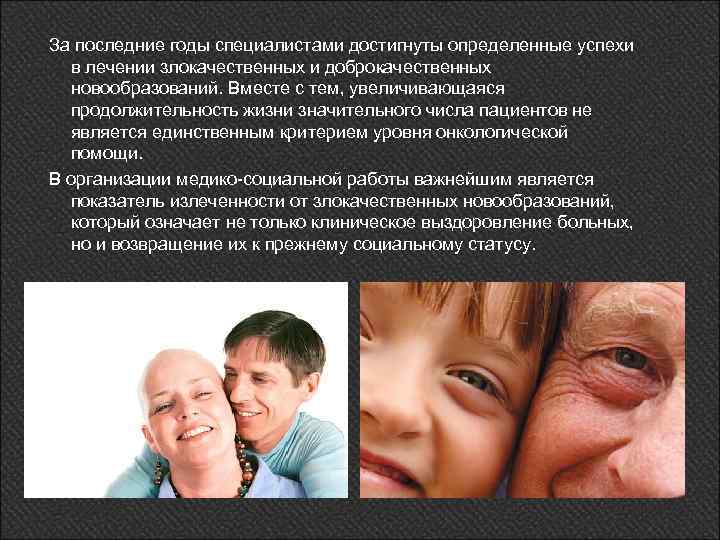 За последние годы специалистами достигнуты определенные успехи в лечении злокачественных и доброкачественных новообразований. Вместе