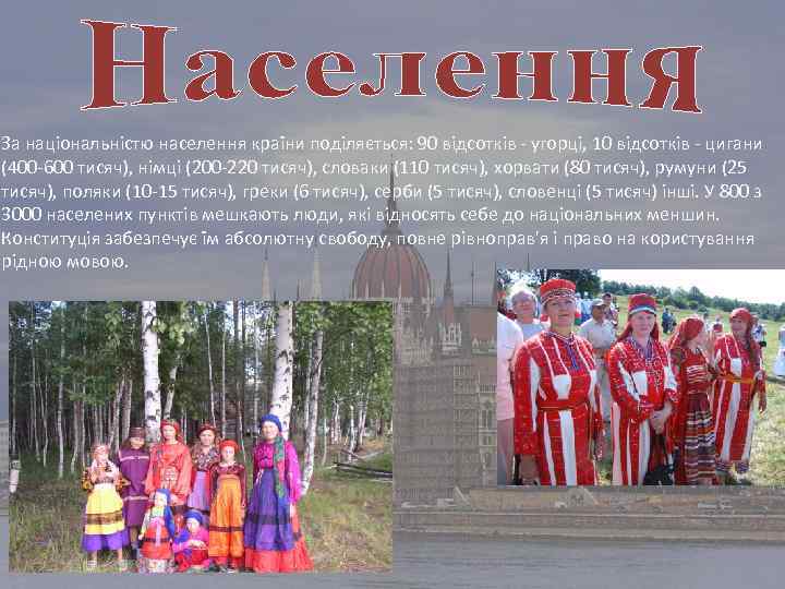 За національністю населення країни поділяється: 90 відсотків - угорці, 10 відсотків - цигани (400
