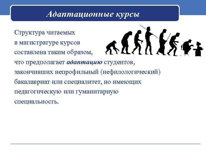 Адаптационные курсы Структура читаемых в магистратуре курсов составлена таким образом, что предполагает адаптацию студентов,