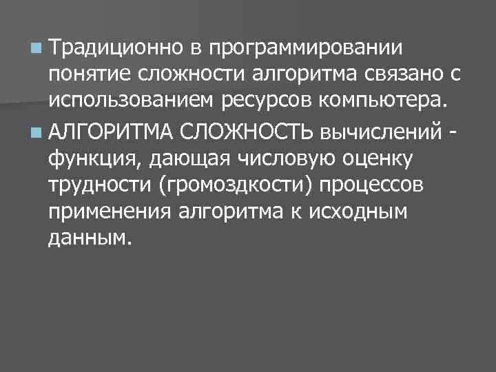 n Традиционно в программировании понятие сложности алгоритма связано с использованием ресурсов компьютера. n АЛГОРИТМА