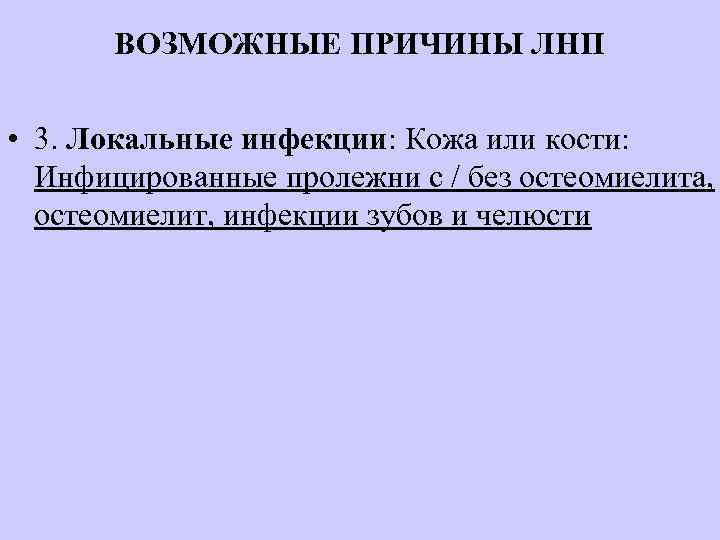 ВОЗМОЖНЫЕ ПРИЧИНЫ ЛНП • 3. Локальные инфекции: Кожа или кости: Инфицированные пролежни с /