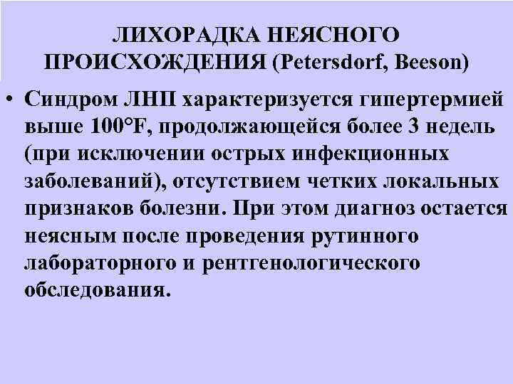 ЛИХОРАДКА НЕЯСНОГО ПРОИСХОЖДЕНИЯ (Petersdorf, Beeson) • Синдром ЛНП характеризуется гипертермией выше 100°F, продолжающейся более