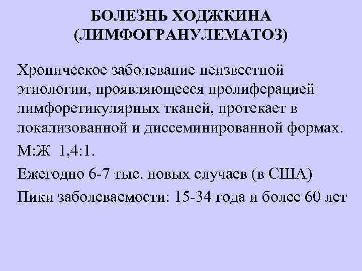БОЛЕЗНЬ ХОДЖКИНА (ЛИМФОГРАНУЛЕМАТОЗ) Хроническое заболевание неизвестной этиологии, проявляющееся пролиферацией лимфоретикулярных тканей, протекает в локализованной
