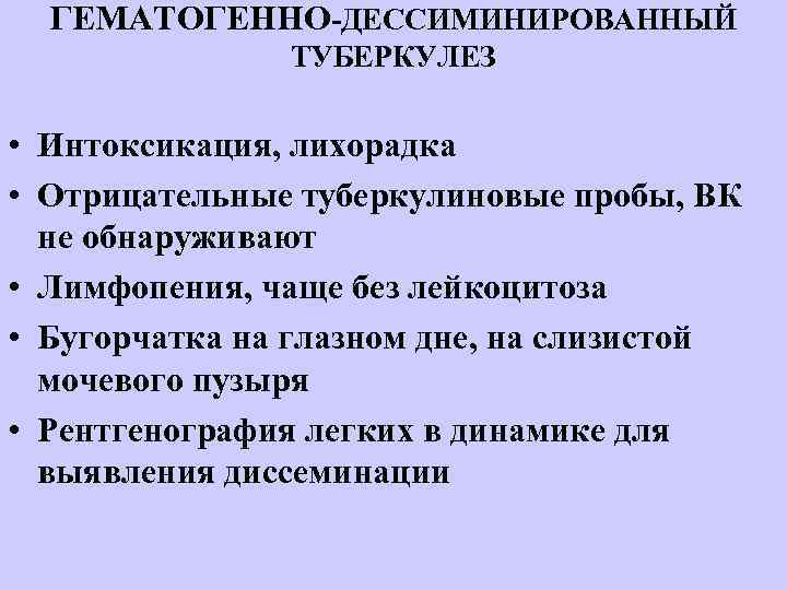 ГЕМАТОГЕННО-ДЕССИМИНИРОВАННЫЙ ТУБЕРКУЛЕЗ • Интоксикация, лихорадка • Отрицательные туберкулиновые пробы, ВК не обнаруживают • Лимфопения,