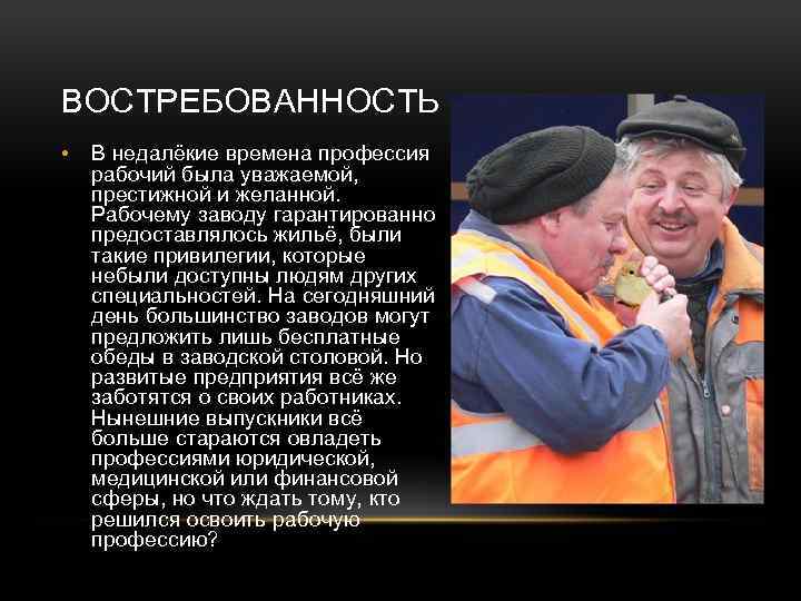 ВОСТРЕБОВАННОСТЬ • В недалёкие времена профессия рабочий была уважаемой, престижной и желанной. Рабочему заводу
