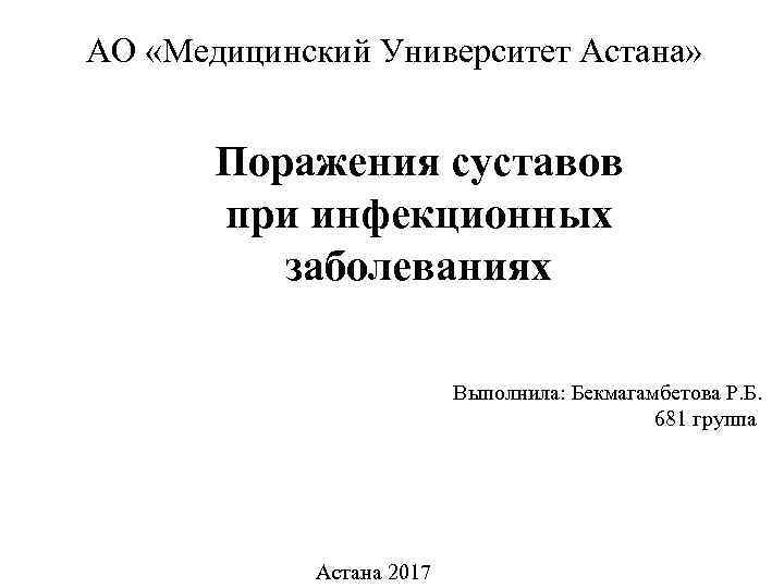 АО «Медицинский Университет Астана» Поражения суставов при инфекционных заболеваниях Выполнила: Бекмагамбетова Р. Б. 681
