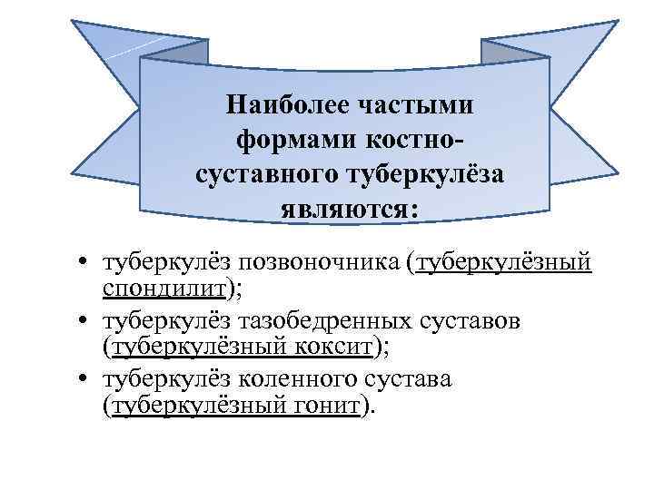 Наиболее частыми формами костносуставного туберкулёза являются: • туберкулёз позвоночника (туберкулёзный спондилит); • туберкулёз тазобедренных