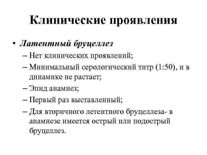 Клинические проявления • Латентный бруцеллез – Нет клинических проявлений; – Минимальный серологический титр (1: