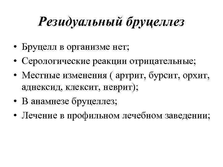 Резидуальный бруцеллез • Бруцелл в организме нет; • Серологические реакции отрицательные; • Местные изменения