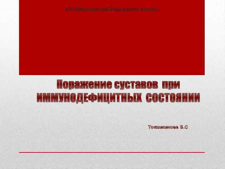 АО «Медицинский Университет Астана» Поражение суставов при ИММУНОДЕФИЦИТНЫХ СОСТОЯНИИ Токшекенова Б. С 