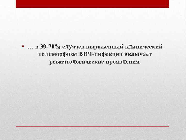  • … в 30 -70% случаев выраженный клинический полиморфизм ВИЧ-инфекции включает ревматологические проявления.