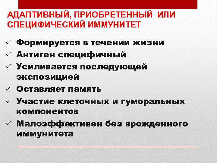 АДАПТИВНЫЙ, ПРИОБРЕТЕННЫЙ ИЛИ СПЕЦИФИЧЕСКИЙ ИММУНИТЕТ ü ü ü Формируется в течении жизни Антиген специфичный