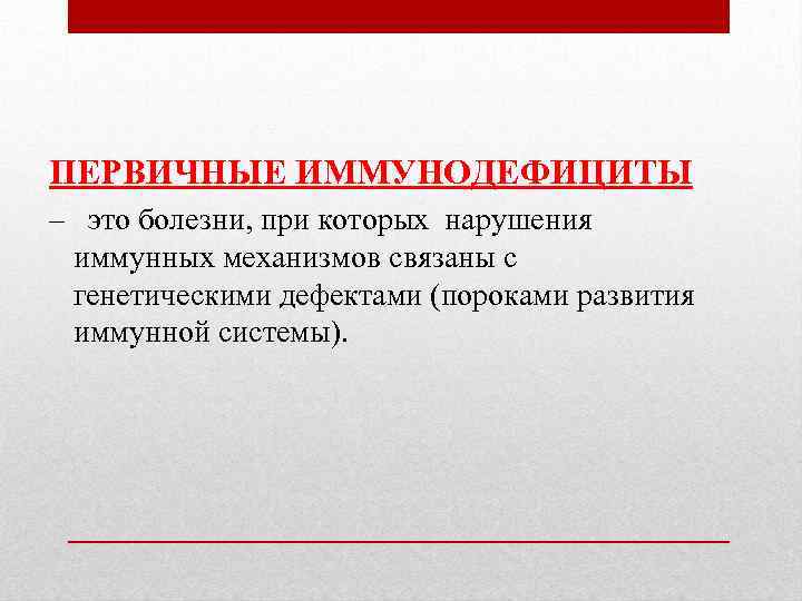 ПЕРВИЧНЫЕ ИММУНОДЕФИЦИТЫ – это болезни, при которых нарушения иммунных механизмов связаны с генетическими дефектами