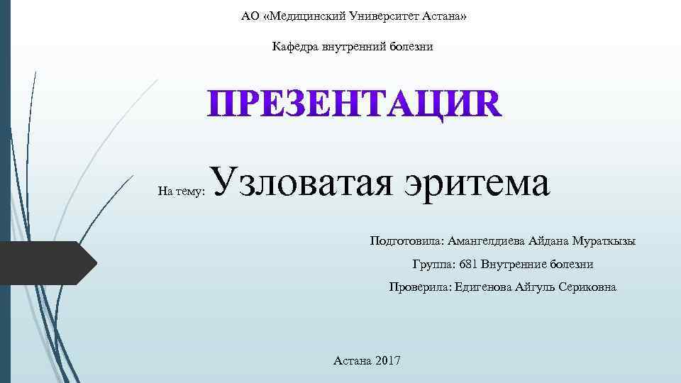 АО «Медицинский Университет Астана» Кафедра внутренний болезни На тему: Узловатая эритема Подготовила: Амангелдиева Айдана