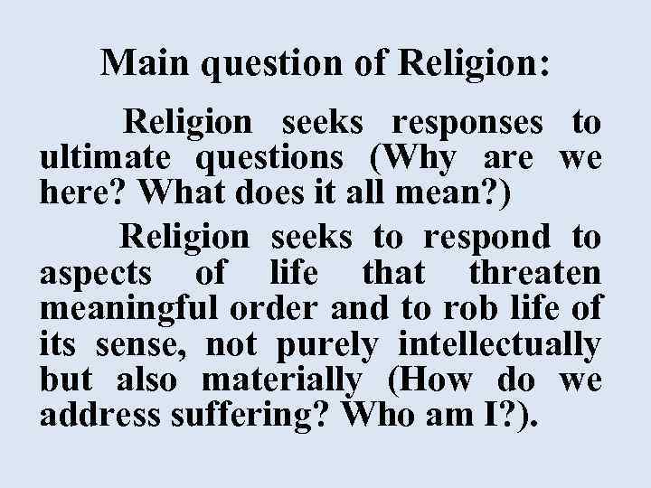 Main question of Religion: Religion seeks responses to ultimate questions (Why are we here?