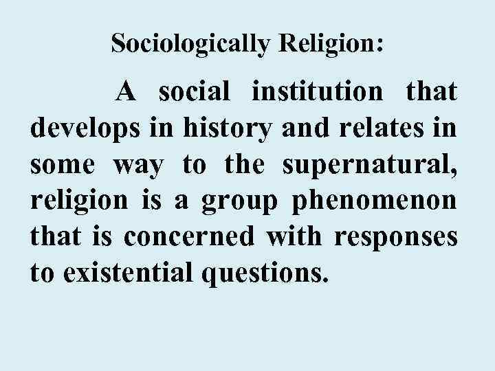 Sociologically Religion: A social institution that develops in history and relates in some way