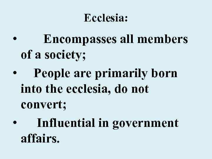 Ecclesia: • Encompasses all members of a society; • People are primarily born into