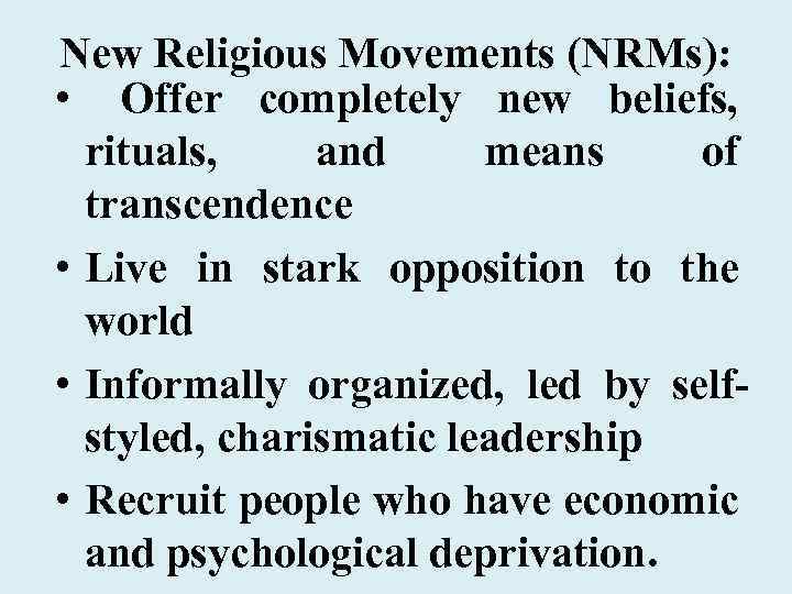 New Religious Movements (NRMs): • Offer completely new beliefs, rituals, and means of transcendence