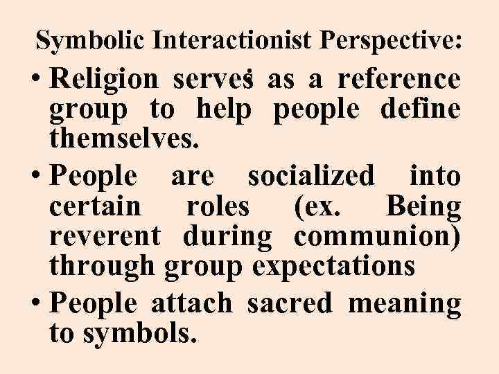 Symbolic Interactionist Perspective: : • Religion serves as a reference group to help people