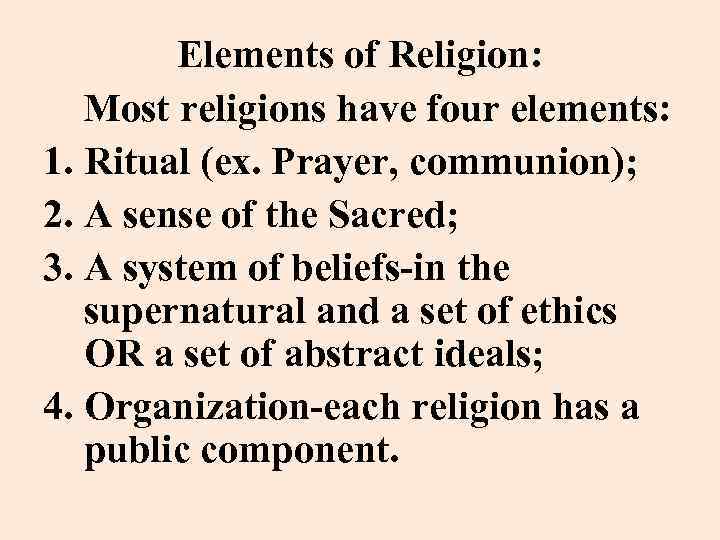 Elements of Religion: Most religions have four elements: 1. Ritual (ex. Prayer, communion); 2.