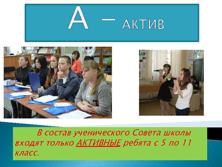 А - АКТИВ В состав ученического Совета школы входят только АКТИВНЫЕ ребята с 5