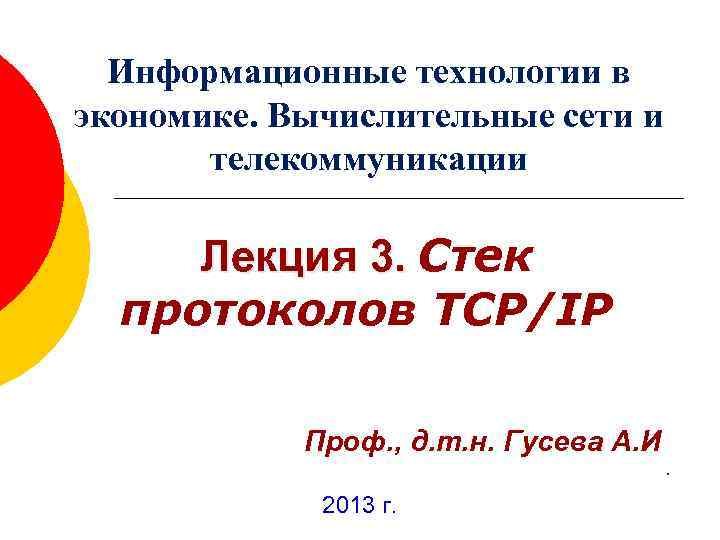 Информационные технологии в экономике. Вычислительные сети и телекоммуникации Лекция 3. Стек протоколов TCP/IP Проф.