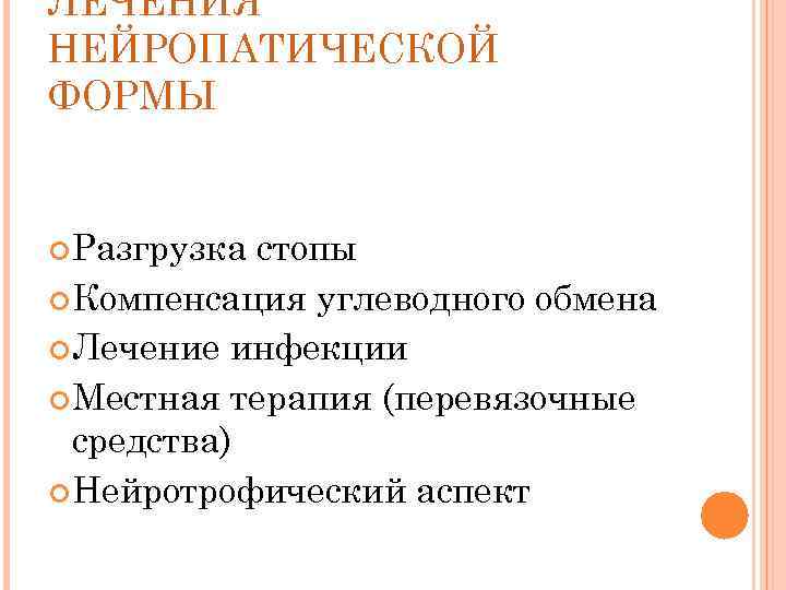 ЛЕЧЕНИЯ НЕЙРОПАТИЧЕСКОЙ ФОРМЫ Разгрузка стопы Компенсация углеводного обмена Лечение инфекции Местная терапия (перевязочные средства)