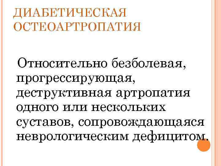 ДИАБЕТИЧЕСКАЯ ОСТЕОАРТРОПАТИЯ Относительно безболевая, прогрессирующая, деструктивная артропатия одного или нескольких суставов, сопровождающаяся неврологическим дефицитом.