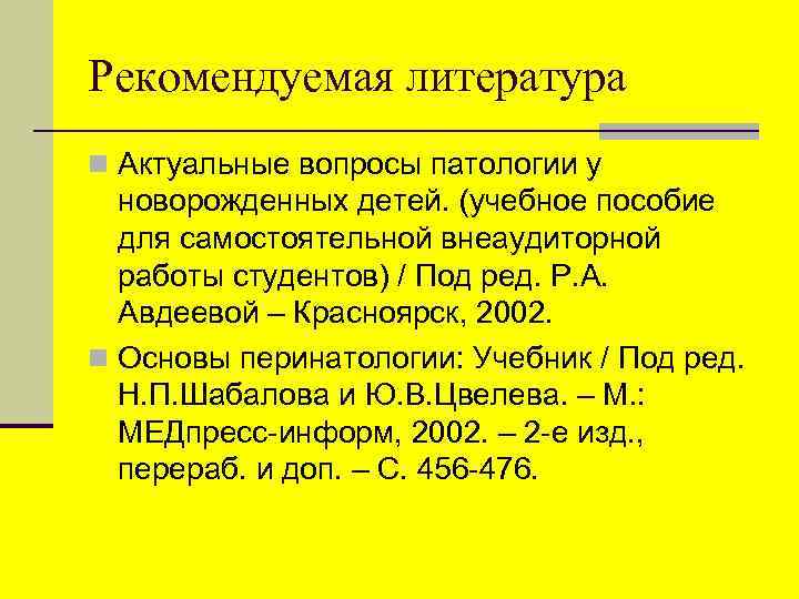 Рекомендуемая литература n Актуальные вопросы патологии у новорожденных детей. (учебное пособие для самостоятельной внеаудиторной