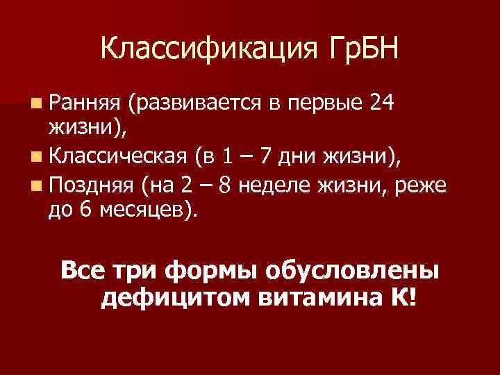 Классификация Гр. БН n Ранняя (развивается в первые 24 жизни), n Классическая (в 1