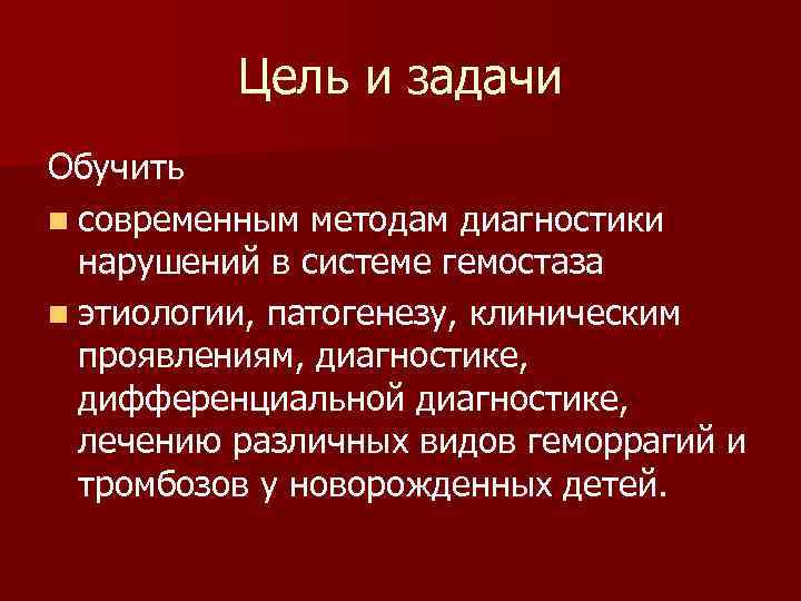 Цель и задачи Обучить n современным методам диагностики нарушений в системе гемостаза n этиологии,