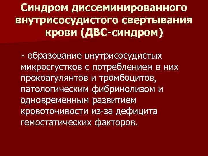 Синдром диссеминированного внутрисосудистого свертывания крови (ДВС-синдром) - образование внутрисосудистых микросгустков с потреблением в них