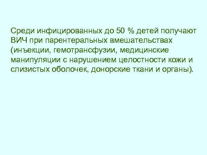 Среди инфицированных до 50 % детей получают ВИЧ при парентеральных вмешательствах (инъекции, гемотрансфузии, медицинские