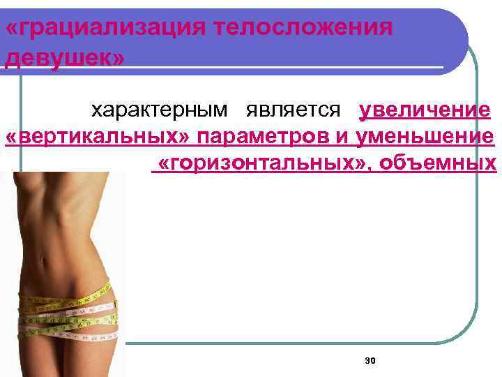  «грациализация телосложения девушек» характерным является увеличение «вертикальных» параметров и уменьшение «горизонтальных» , объемных
