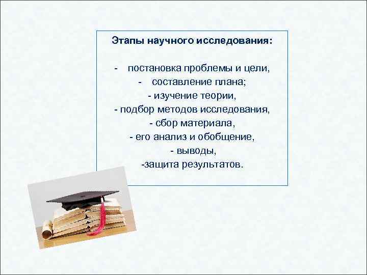 Этапы научного исследования: - постановка проблемы и цели, - составление плана; - изучение теории,