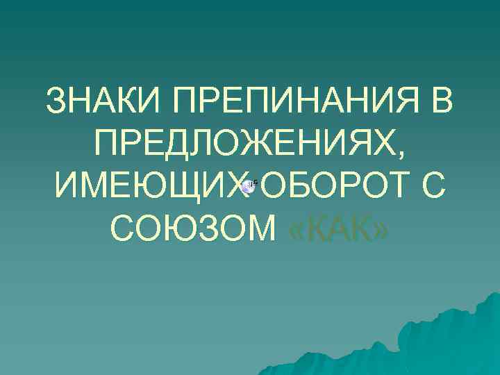 ЗНАКИ ПРЕПИНАНИЯ В ПРЕДЛОЖЕНИЯХ, ИМЕЮЩИХ ОБОРОТ С СОЮЗОМ «КАК» 